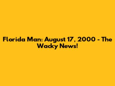 Florida Man: August 17, 2000 - The Wacky News!