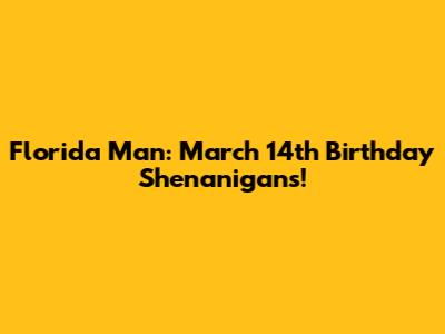 Florida Man: March 14th Birthday Shenanigans!