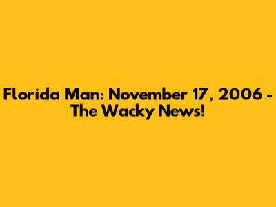 Florida Man: November 17, 2006 - The Wacky News!