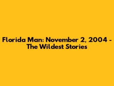 Florida Man: November 2, 2004 - The Wildest Stories
