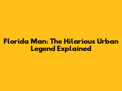 Florida Man: The Hilarious Urban Legend Explained