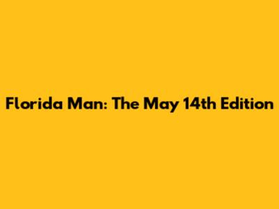 Florida Man: The May 14th Edition