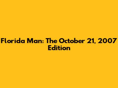 Florida Man: The October 21, 2007 Edition