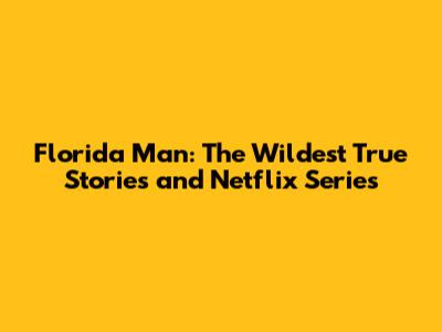 Florida Man: The Wildest True Stories and Netflix Series