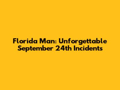 Florida Man: Unforgettable September 24th Incidents