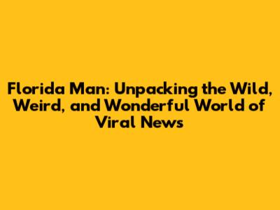 Florida Man: Unpacking the Wild, Weird, and Wonderful World of Viral News