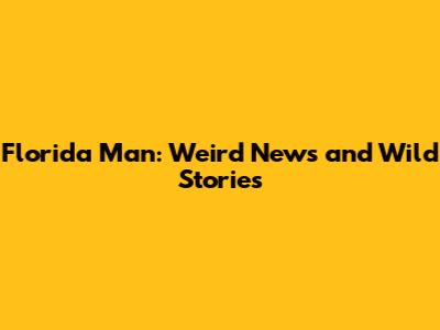 Florida Man: Weird News and Wild Stories