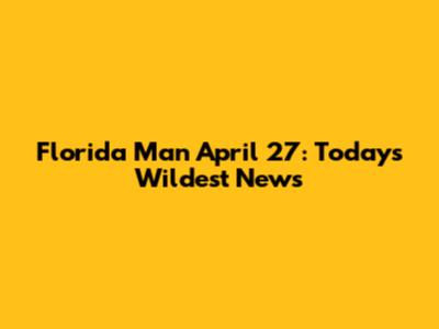 Florida Man April 27: Today's Wildest News