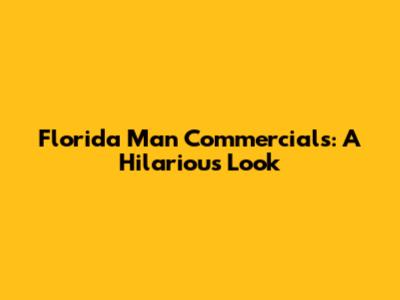 Florida Man Commercials: A Hilarious Look