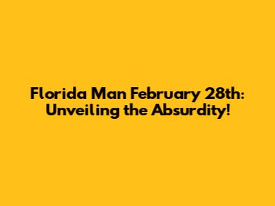 Florida Man February 28th: Unveiling the Absurdity!