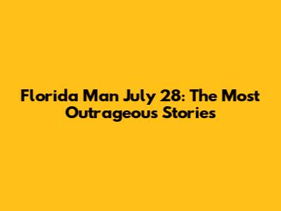 Florida Man July 28: The Most Outrageous Stories