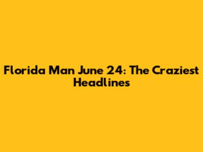 Florida Man June 24: The Craziest Headlines