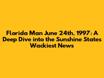 Florida Man June 24th, 1997: A Deep Dive into the Sunshine State's Wackiest News