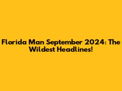 Florida Man September 2024: The Wildest Headlines!