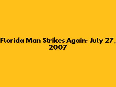 Florida Man Strikes Again: July 27, 2007