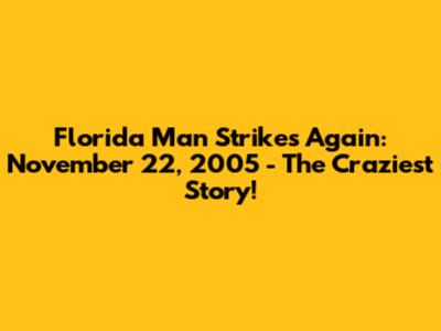 Florida Man Strikes Again: November 22, 2005 - The Craziest Story!