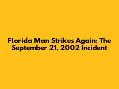 Florida Man Strikes Again: The September 21, 2002 Incident