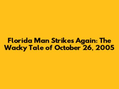 Florida Man Strikes Again: The Wacky Tale of October 26, 2005