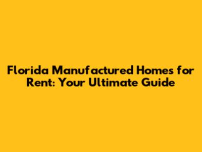 Florida Manufactured Homes for Rent: Your Ultimate Guide