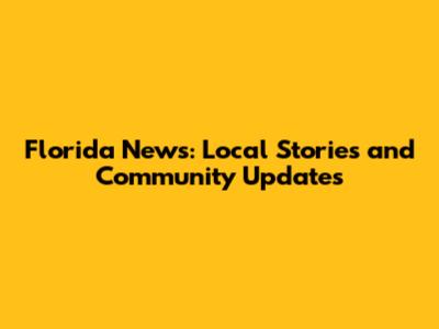 Florida News: Local Stories and Community Updates