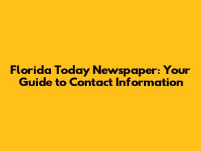 Florida Today Newspaper: Your Guide to Contact Information