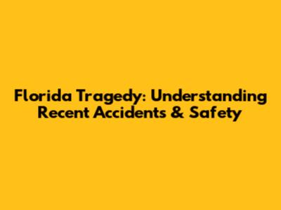 Florida Tragedy: Understanding Recent Accidents & Safety