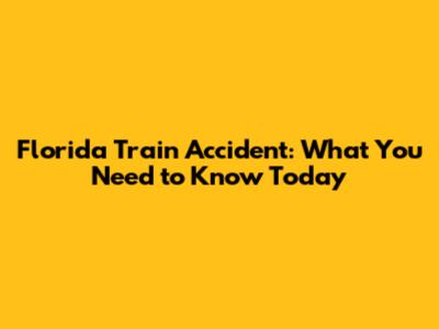 Florida Train Accident: What You Need to Know Today