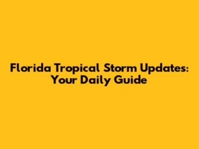 Florida Tropical Storm Updates: Your Daily Guide