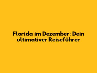 Florida im Dezember: Dein ultimativer Reiseführer