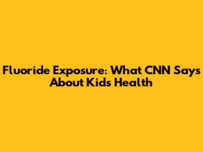 Fluoride Exposure: What CNN Says About Kids' Health
