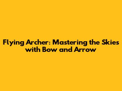 Flying Archer: Mastering the Skies with Bow and Arrow