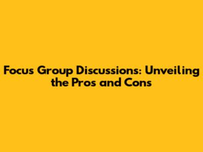 Focus Group Discussions: Unveiling the Pros and Cons