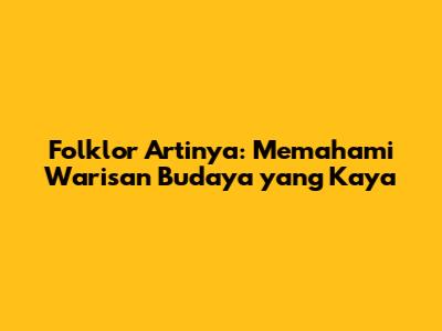 Folklor Artinya: Memahami Warisan Budaya yang Kaya