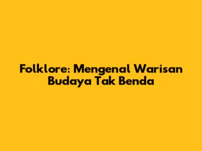 Folklore: Mengenal Warisan Budaya Tak Benda