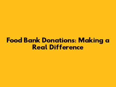 Food Bank Donations: Making a Real Difference