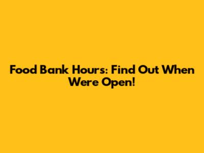Food Bank Hours: Find Out When We're Open!