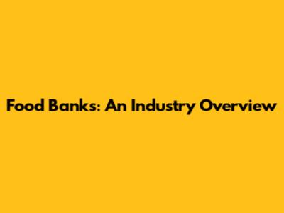 Food Banks: An Industry Overview