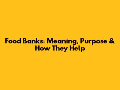 Food Banks: Meaning, Purpose & How They Help