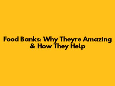 Food Banks: Why They're Amazing & How They Help