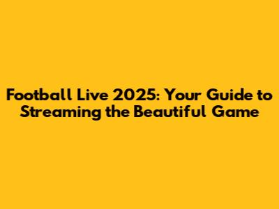 Football Live 2025: Your Guide to Streaming the Beautiful Game
