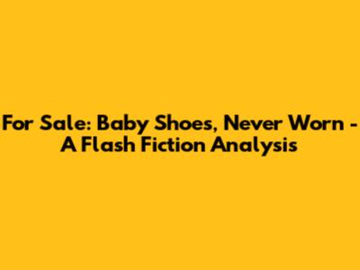 For Sale: Baby Shoes, Never Worn - A Flash Fiction Analysis