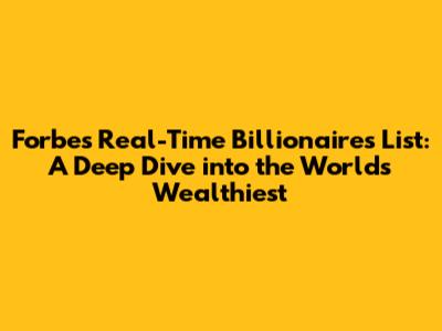 Forbes Real-Time Billionaires List: A Deep Dive into the World's Wealthiest
