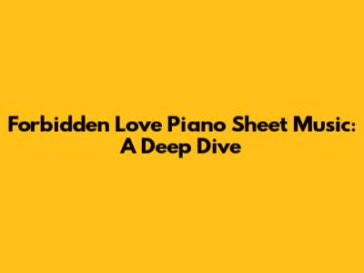 Forbidden Love Piano Sheet Music: A Deep Dive