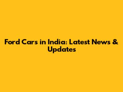 Ford Cars in India: Latest News & Updates