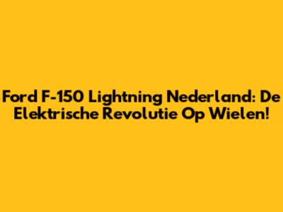 Ford F-150 Lightning Nederland: De Elektrische Revolutie Op Wielen!