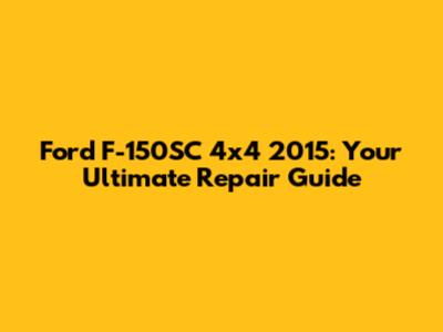 Ford F-150SC 4x4 2015: Your Ultimate Repair Guide