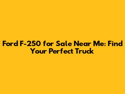 Ford F-250 for Sale Near Me: Find Your Perfect Truck