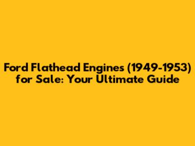Ford Flathead Engines (1949-1953) for Sale: Your Ultimate Guide