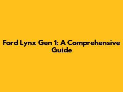 Ford Lynx Gen 1: A Comprehensive Guide