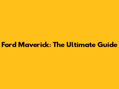 Ford Maverick: The Ultimate Guide
